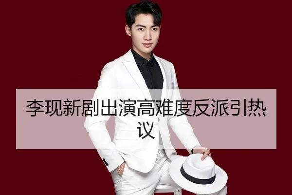 李现新剧出演高难度反派引热议